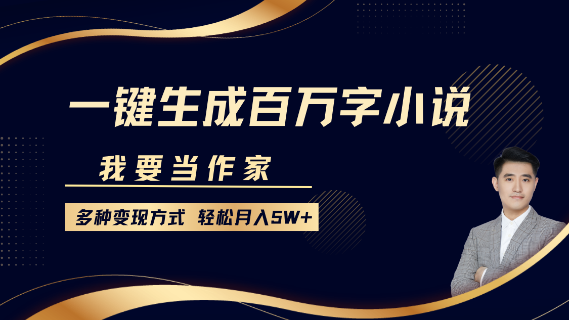 我要当作家，一键生成百万字小说，多种变现方式，轻松月入5W+-艾莉资源