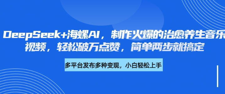 DeepSeek+海螺AI，制作火爆的治愈养生音乐视频，轻松破万点赞，简单两步就搞定-艾莉资源