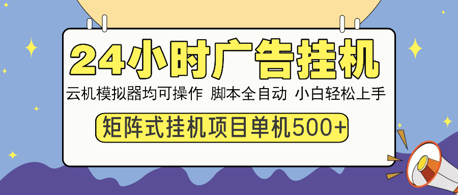 24小时广告全自动挂机，云机模拟器均可操作，矩阵挂机项目，上手难度低，单日收益500+-艾莉资源