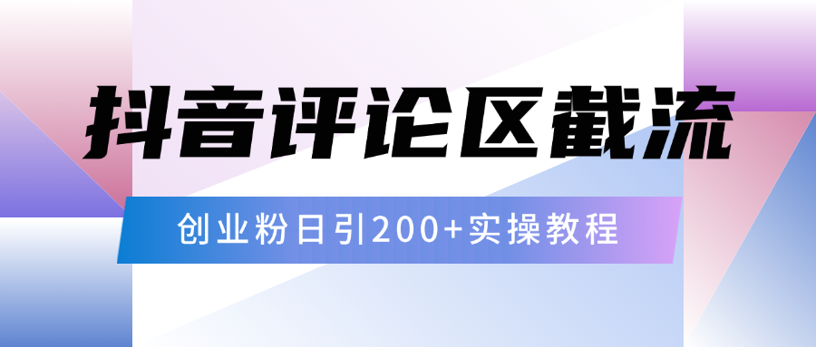 抖音评论区20字截流200+创业粉，日变现四位数实操教程-艾莉资源