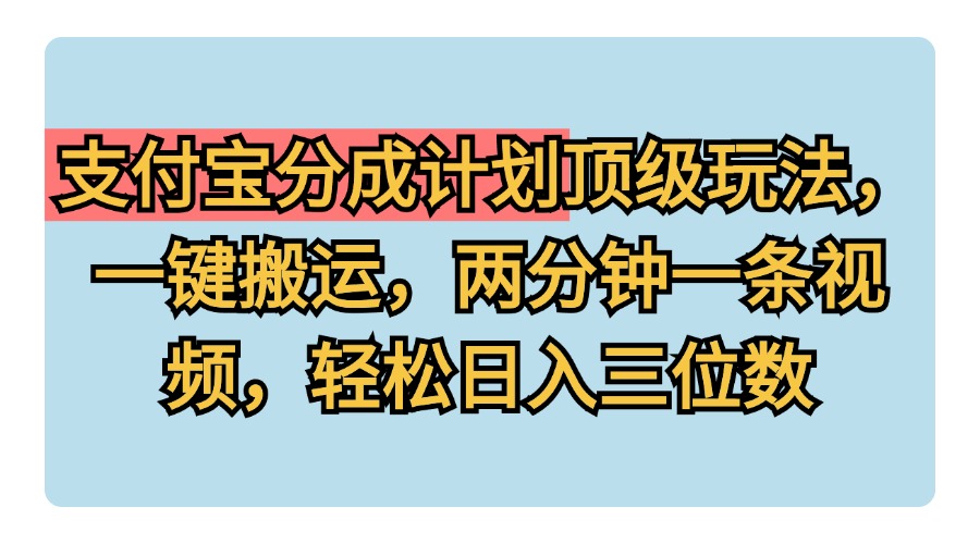 支付宝分成计划玩法，一键搬运，两分钟一条视频，轻松日入三位数-艾莉资源