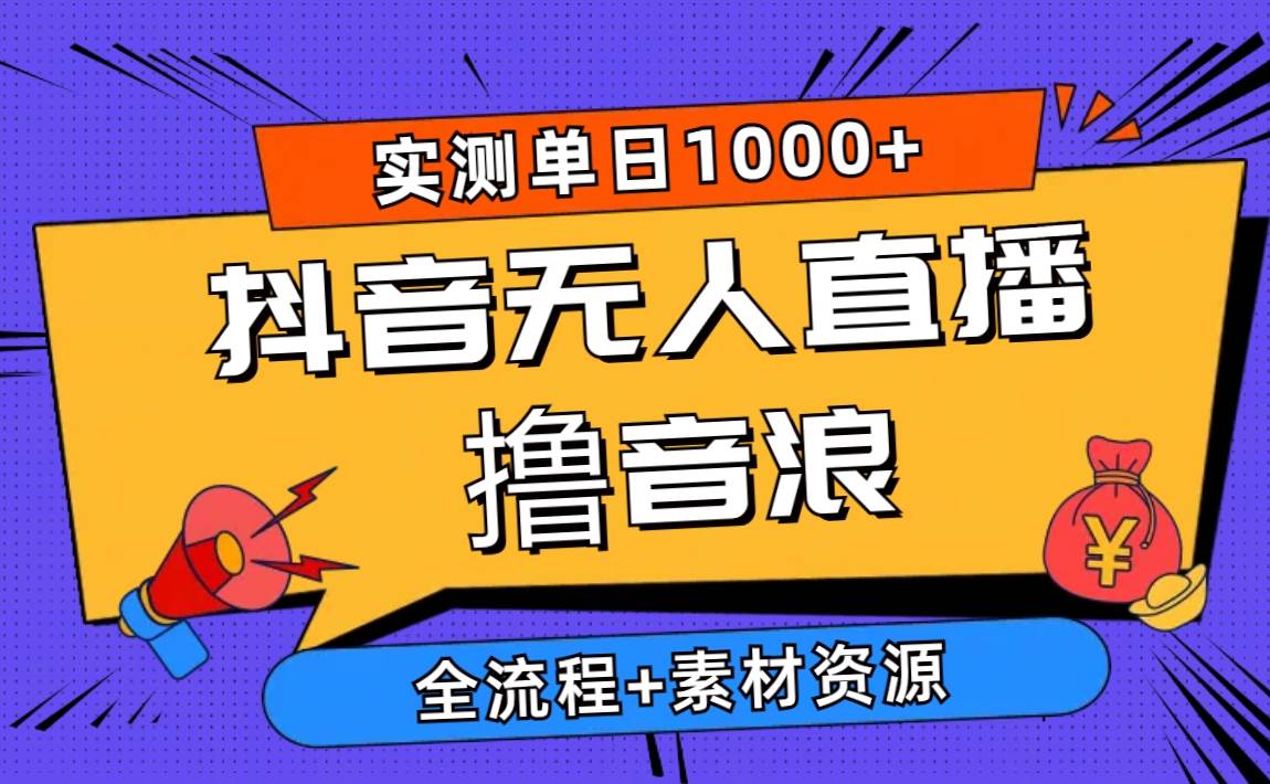 2024抖音无人直播撸音浪新玩法 日入1000+ 全流程+素材资源-艾莉资源
