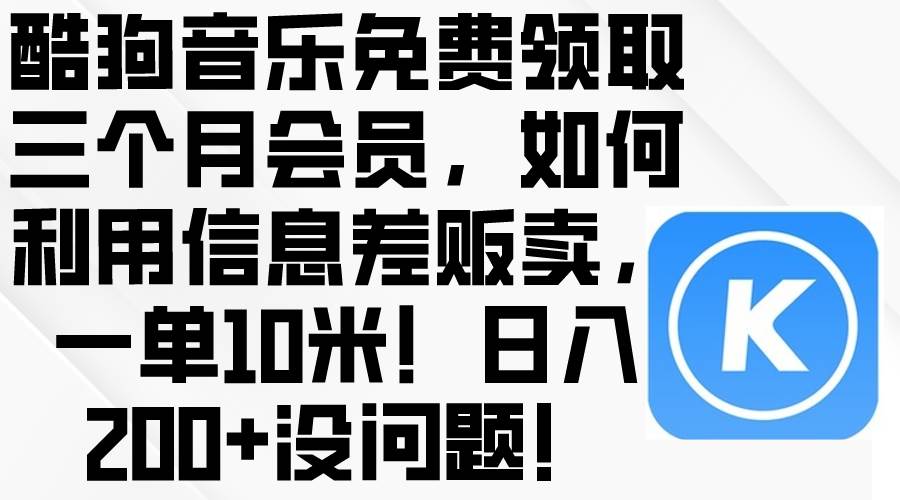 酷狗音乐免费领取三个月会员，利用信息差贩卖，一单10米！日入200+没问题-艾莉资源