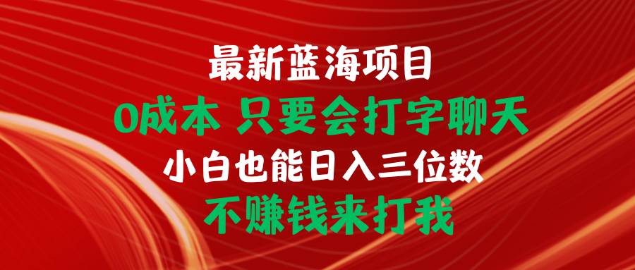 最新蓝海项目 0成本 只要会打字聊天 小白也能日入三位数 不赚钱来打我-艾莉资源