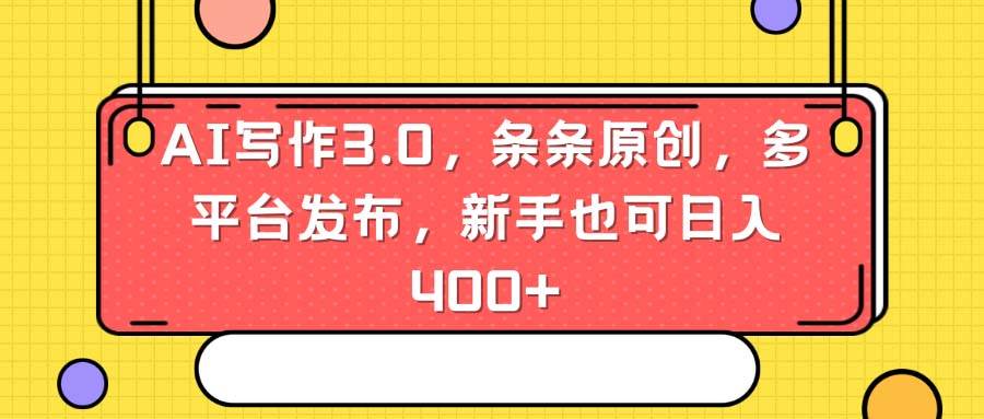 AI写作3.0，条条原创，多平台发布，新手也可日入400+-艾莉资源