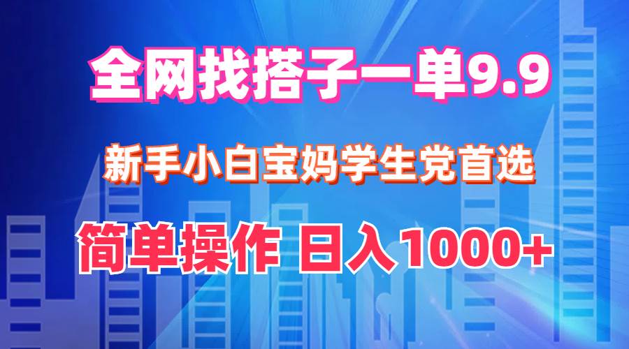 全网找搭子1单9.9 新手小白宝妈学生党首选 简单操作 日入1000+-艾莉资源