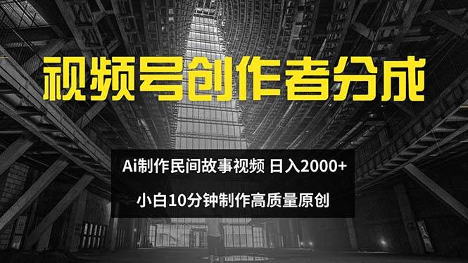 视频号创作者分成 ai制作民间故事 新手小白10分钟制作高质量视频 日入2000-艾莉资源