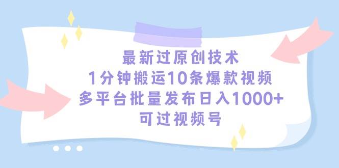 最新过原创技术，1分钟搬运10条爆款视频，多平台批量发布日入1000+，可…-艾莉资源