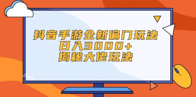 抖音手游全新偏门玩法，日入3000+，揭秘大佬玩法-艾莉资源