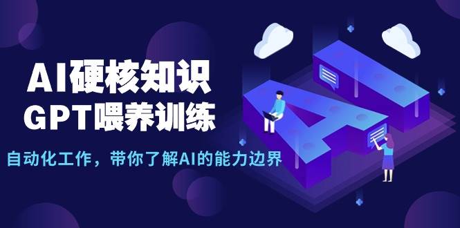 AI硬核知识-GPT喂养训练，自动化工作，带你了解AI的能力边界（10节课）-艾莉资源