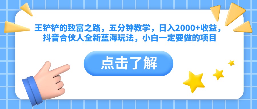 王铲铲的致富之路，五分钟教学，日入2000+收益，抖音合伙人全新蓝海玩法，小白一定要做的项目-艾莉资源