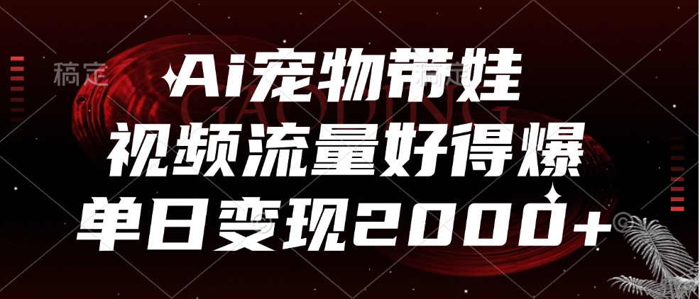 Ai宠物带娃，视频流量好得爆，单日变现2000+-艾莉资源