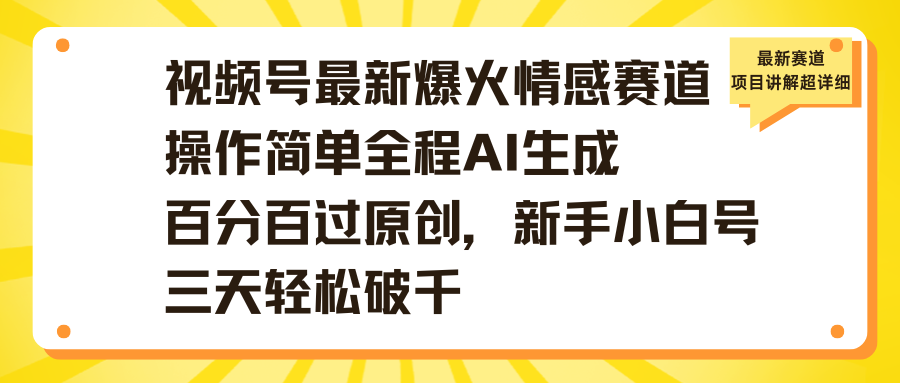 视频号最新爆火情感赛道操作简单全程AI生成百分百过原创，新手小白号三天轻松破千-艾莉资源
