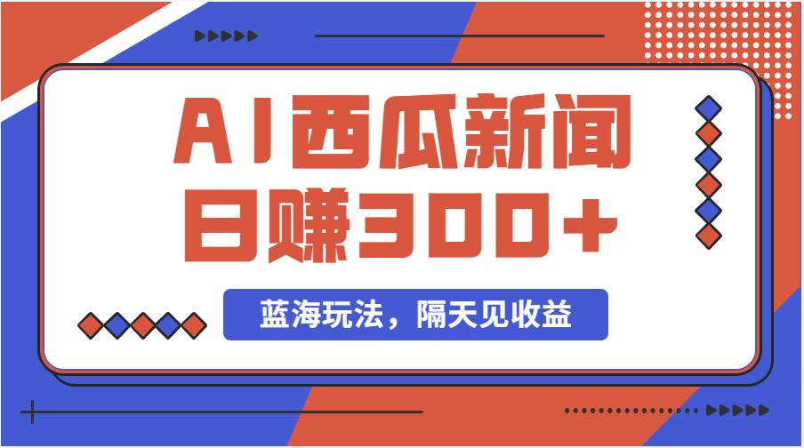 蓝海最新玩法西瓜视频原创搞笑新闻当天有收益单号日赚300+项目-艾莉资源