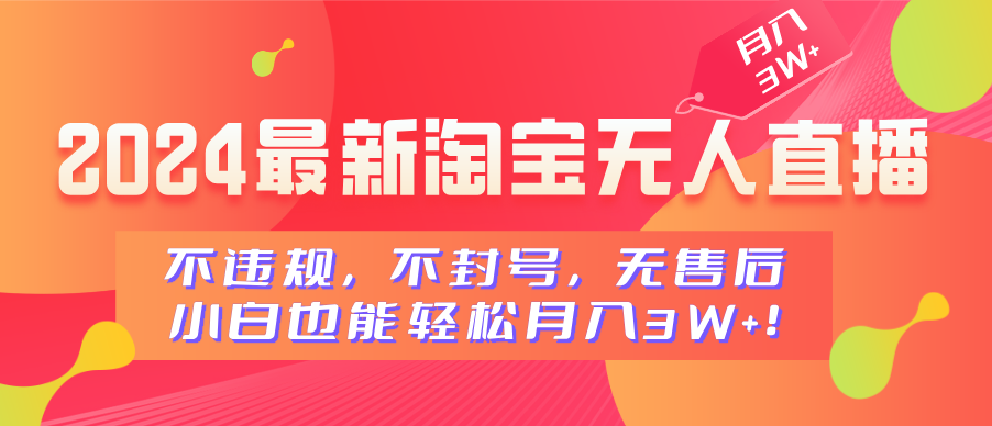 2024最新淘宝无人直播，不违规，不封号，无售后，小白也能轻松月入3W+-艾莉资源