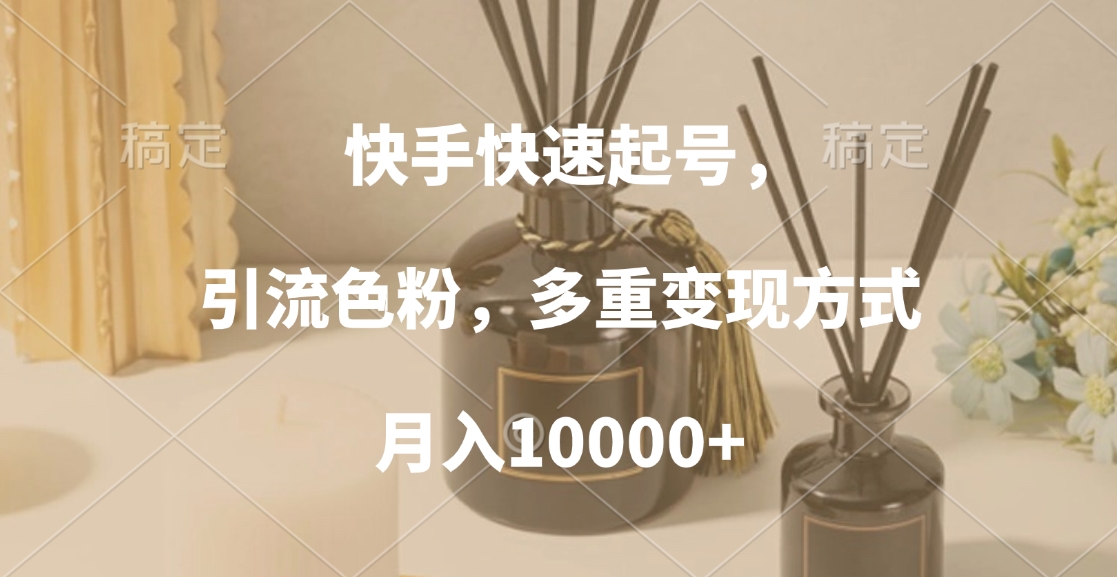 快手快速起号，引流色粉，多重变现方式，月入10000+-艾莉资源