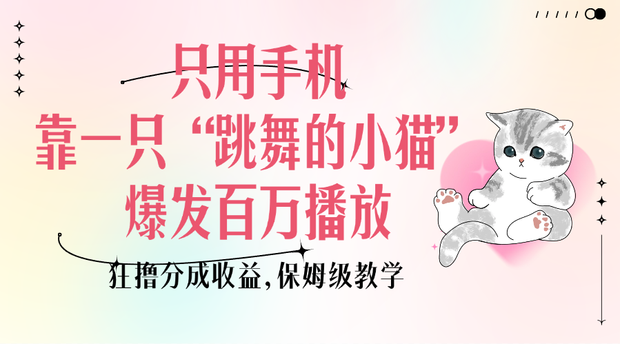 只用手机靠一只“跳舞的小猫”爆发百万播放，狂撸分成收益，保姆级教学-艾莉资源