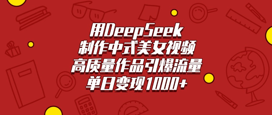 用DeepSeek制作中式美女视频，高质量作品引爆流量，单日变现1000+-艾莉资源