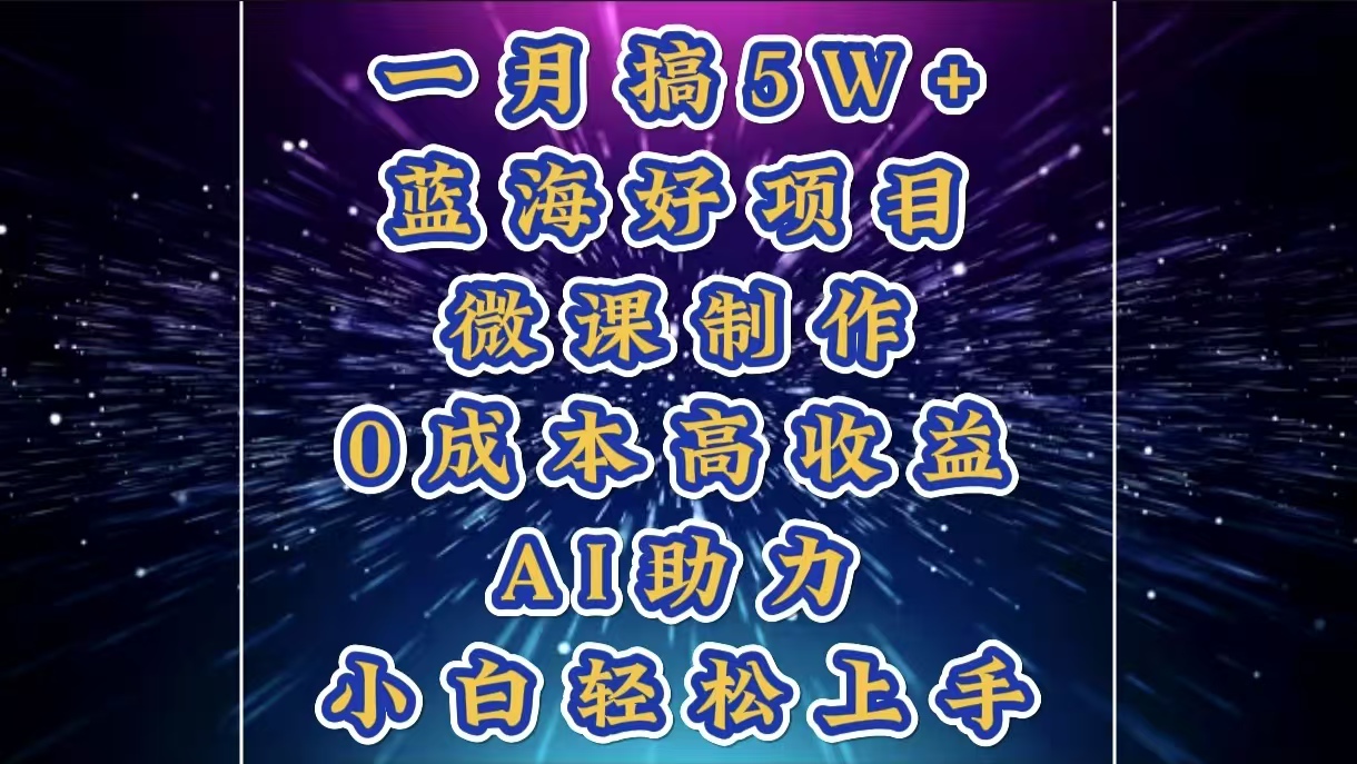 1月搞了5W+的蓝海好项目，微课制作，0成本高收益，AI助力，小白轻松上手-艾莉资源