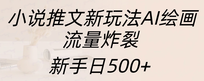 小说推文新玩法AI绘画，流量炸裂，新手日入500+-艾莉资源