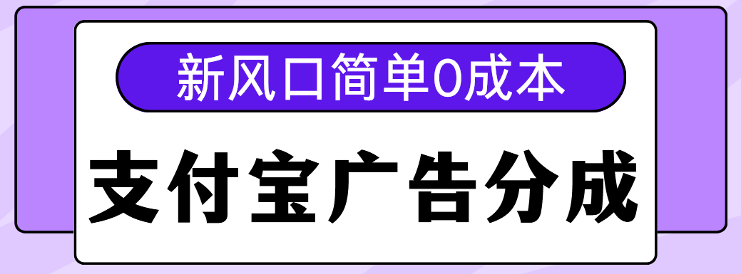 新风口支付宝广告分成计划，简单0成本，单号日入500+-艾莉资源
