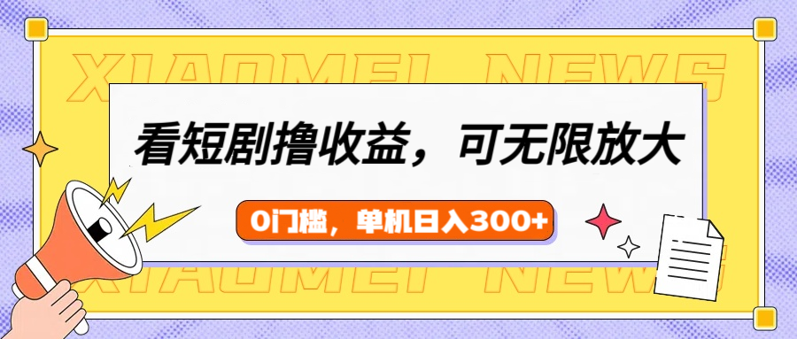 看短剧领收益，可矩阵无限放大，单机日收益300+，新手小白轻松上手-艾莉资源