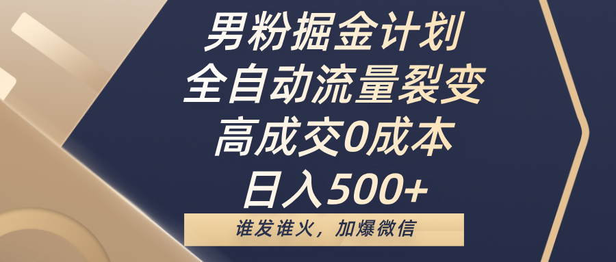 男粉掘金计划，全自动流量裂变，高成交0成本，日入500+，谁发谁火，加爆微信-艾莉资源