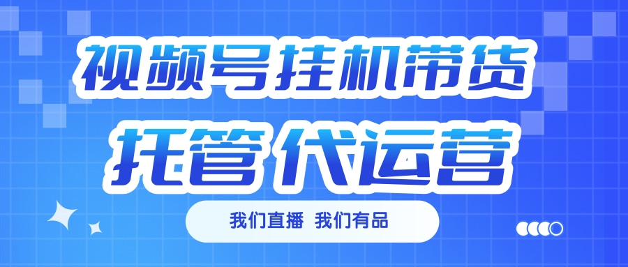 视频号挂机直播带货 全程托管代运营-艾莉资源