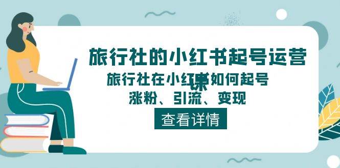 旅行社的小红书起号运营课，旅行社在小红书如何起号、涨粉、引流、变现-艾莉资源