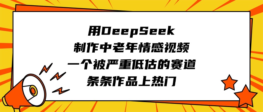用DeepSeek制作中老年情感视频，一个被严重低估的赛道，条条作品上热门-艾莉资源