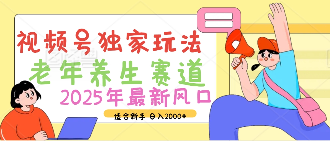 2025年疯传独家秘籍！视频号老年养生赛道惊现神技，零门槛搬运，日进斗金 2000+-艾莉资源