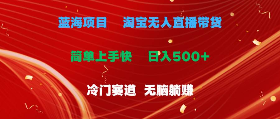 蓝海项目  淘宝无人直播冷门赛道  日赚500+无脑躺赚  小白有手就行-艾莉资源