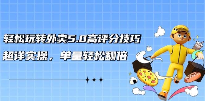 轻松玩转外卖5.0高评分技巧，超详实操，单量轻松翻倍（21节视频课）-艾莉资源