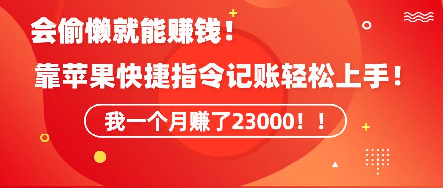 《会偷懒就能赚钱！靠苹果快捷指令自动记账轻松上手，一个月变现23000！》-艾莉资源