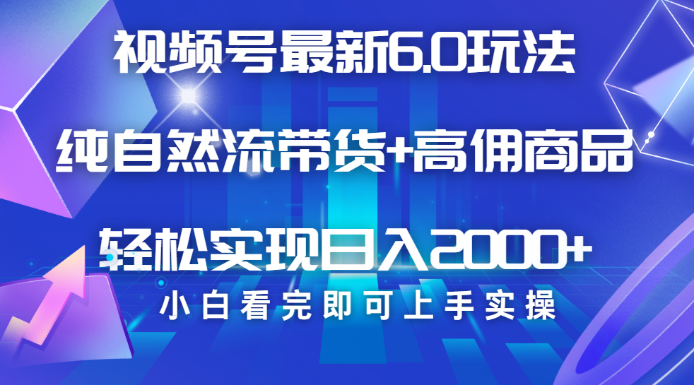 视频号带货最新6.0玩法，作品制作简单，当天起号，复制粘贴，脚本辅助，轻松矩阵日入2000+-艾莉资源