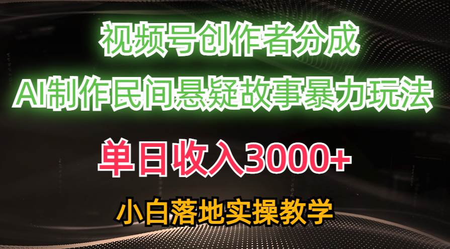 单日收入3000+，视频号创作者分成，AI创作民间悬疑故事，条条爆流-艾莉资源