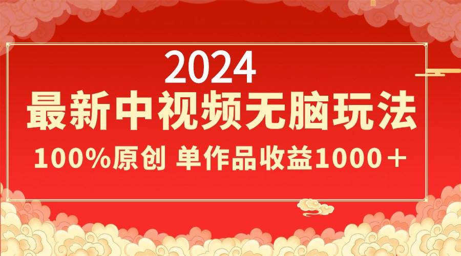 2024最新中视频无脑玩法，作品制作简单，100%原创，单作品收益1000＋-艾莉资源