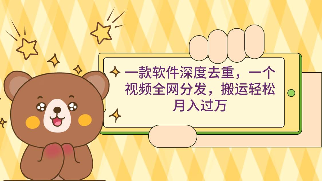 一款软件深度去重，一个视频全网分发，搬运轻松月入过万-艾莉资源