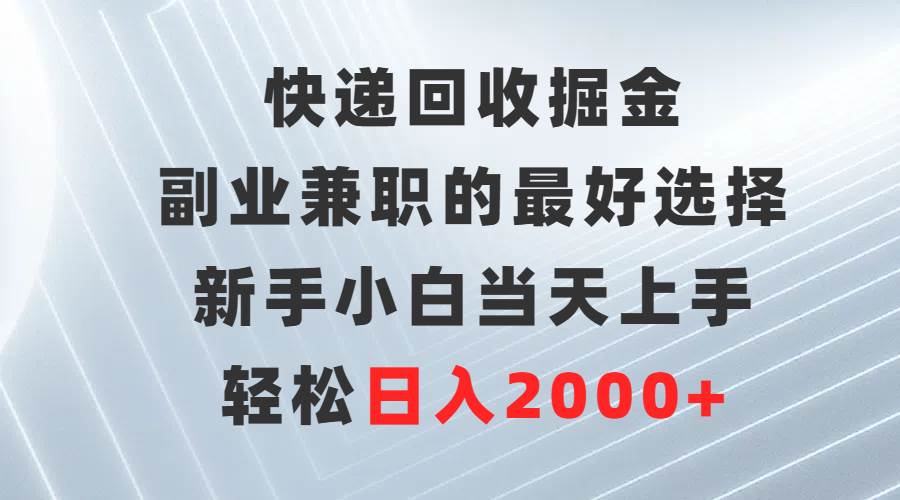 快递回收掘金，副业兼职的最好选择，新手小白当天上手，轻松日入2000+-艾莉资源