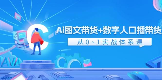 Ai 图文带货+数字人口播带货，从0~1实战体系课（43节）-艾莉资源