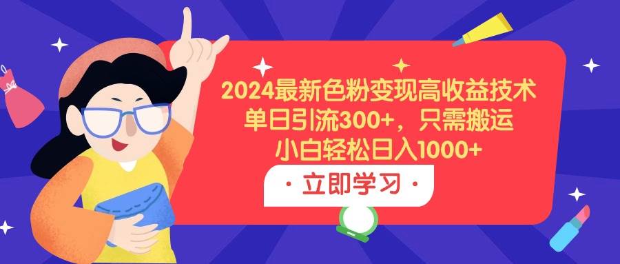 2024最新色粉变现高收益技术，单日引流300+，只需搬运，小白轻松日入1000+-艾莉资源