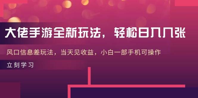 大佬手游全新玩法，轻松日入几张，风口信息差玩法，当天见收益，小白一…-艾莉资源