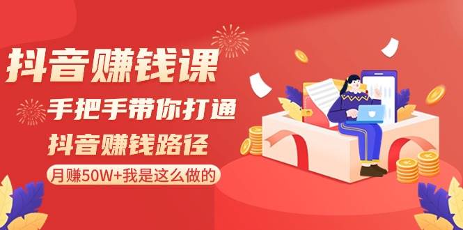 抖音赚钱课-手把手带你打通抖音赚钱路径：月赚50W+我是这么做的！-艾莉资源