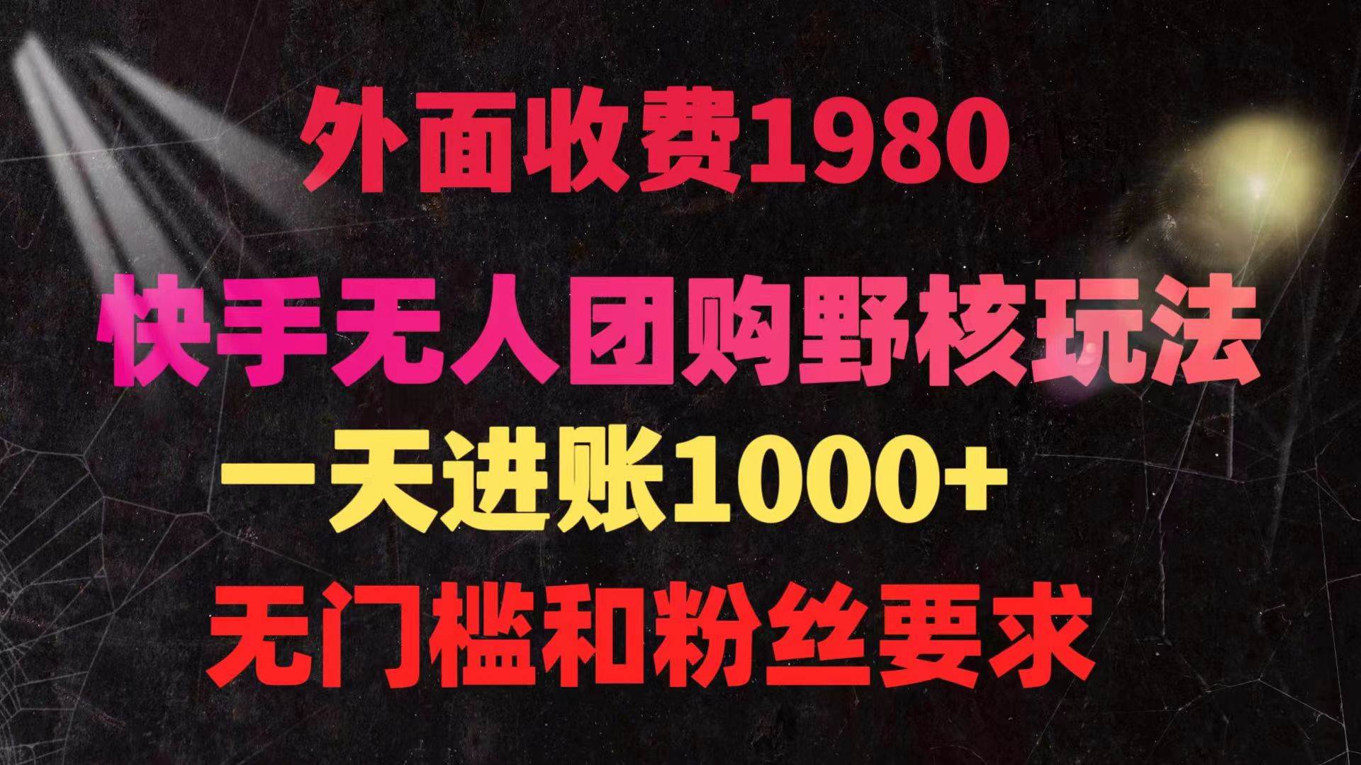 快手无人团购带货野核玩法，一天4位数 无任何门槛-艾莉资源