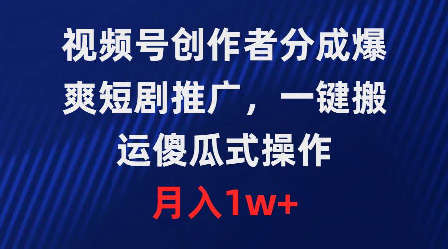 视频号创作者分成，爆爽短剧推广，一键搬运，傻瓜式操作，月入1w+-艾莉资源