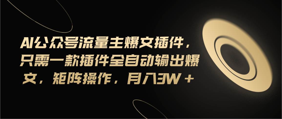 Ai公众号流量主爆文插件，只需一款插件全自动输出爆文，矩阵操作，月入3w+-艾莉资源