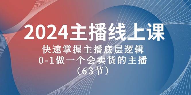 2024主播线上课，快速掌握主播底层逻辑，0-1做一个会卖货的主播（63节课）-艾莉资源