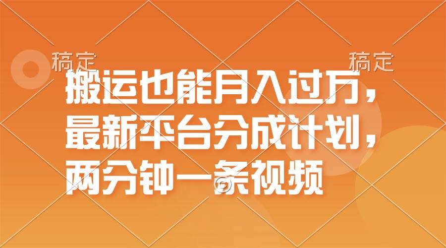 搬运也能月入过万，最新平台分成计划，一万播放一百米，一分钟一个作品-艾莉资源