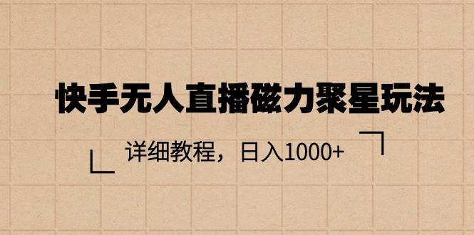 快手无人直播磁力聚星玩法，详细教程，日入1000+-艾莉资源
