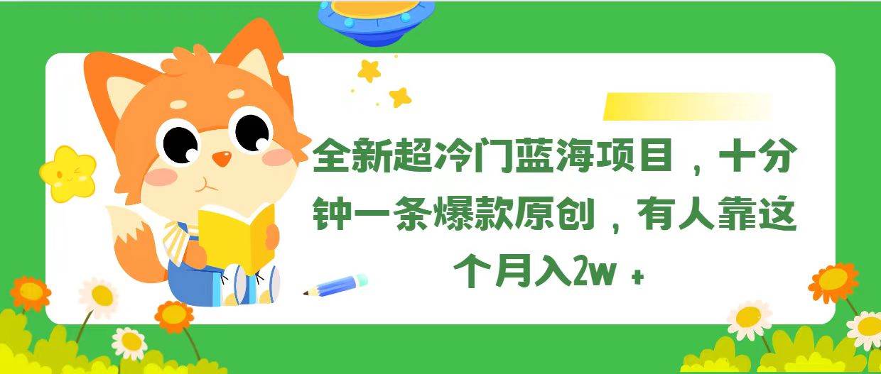 全新超冷门蓝海项目，十分钟一条爆款原创，有人靠这个月入2w＋-艾莉资源
